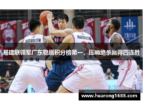 易建联领军广东稳居积分榜第一，压哨绝杀赢得四连胜