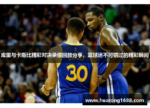 库里与卡斯比精彩对决录像回放分享，篮球迷不可错过的精彩瞬间