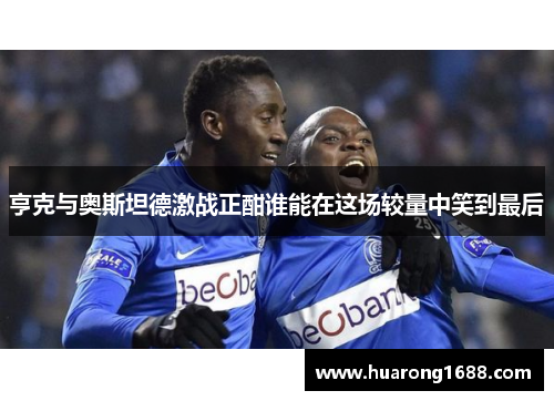 亨克与奥斯坦德激战正酣谁能在这场较量中笑到最后
