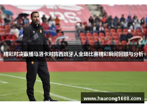 精彩对决直播马洛卡对阵西班牙人全场比赛精彩瞬间回顾与分析
