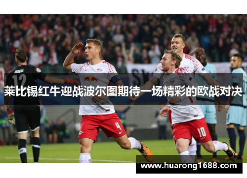 莱比锡红牛迎战波尔图期待一场精彩的欧战对决