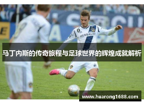 马丁内斯的传奇旅程与足球世界的辉煌成就解析