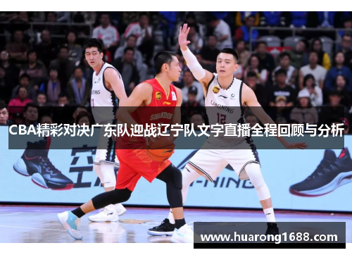 CBA精彩对决广东队迎战辽宁队文字直播全程回顾与分析