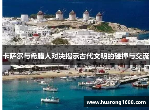 卡萨尔与希腊人对决揭示古代文明的碰撞与交流